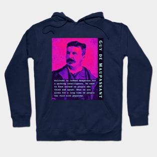 Guy de Maupassant portrait and quote: Solitude is indeed dangerous for a working intelligence. We need to have around us people who think and speak. When we are alone for a long time we people the void with phantoms Hoodie